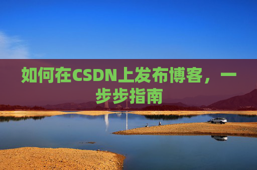 如何在CSDN上发布博客,一步步指南